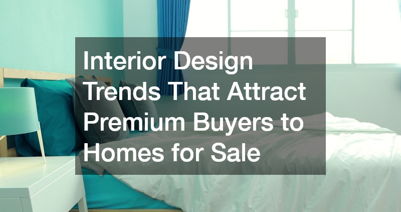 Interior Design Trends That Attract Premium Buyers to Homes for Sale